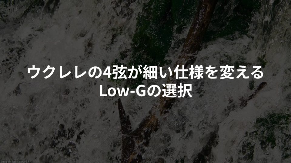 ウクレレの4弦が細い仕様を変えるLow-Gの選択