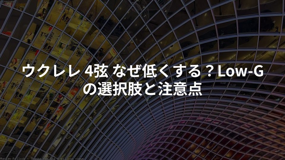 ウクレレ 4弦 なぜ低くする?Low-Gの選択肢と注意点